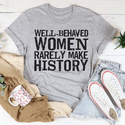 Well Behaved Women Rarely Make History Tee-1